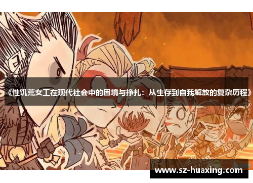 《性饥荒女工在现代社会中的困境与挣扎：从生存到自我解放的复杂历程》